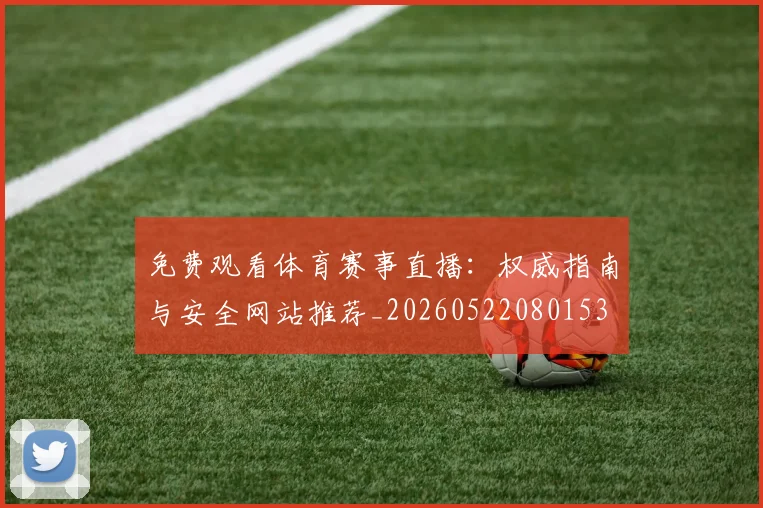 免费观看体育赛事直播:权威指南与安全网站推荐_20260522080153