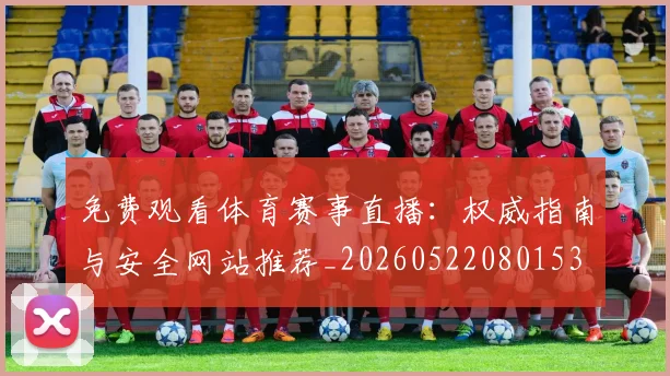 免费观看体育赛事直播：权威指南与安全网站推荐_20260522080153